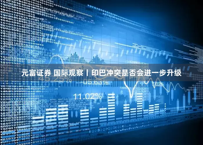 元富证券 国际观察丨印巴冲突是否会进一步升级