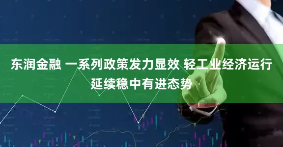 东润金融 一系列政策发力显效 轻工业经济运行延续稳中有进态势