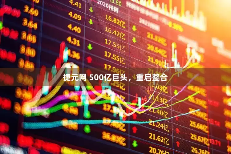 捷元网 500亿巨头，重启整合