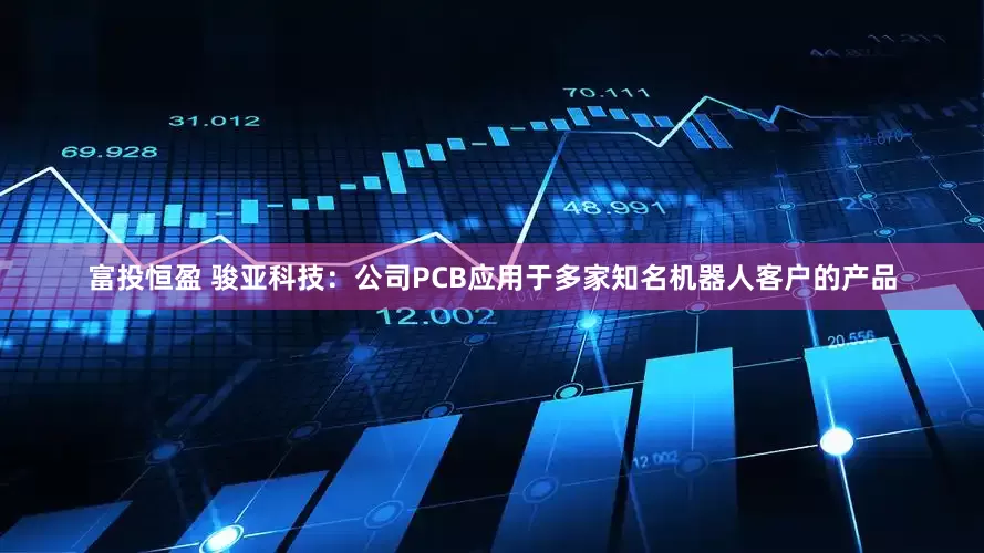 富投恒盈 骏亚科技：公司PCB应用于多家知名机器人客户的产品