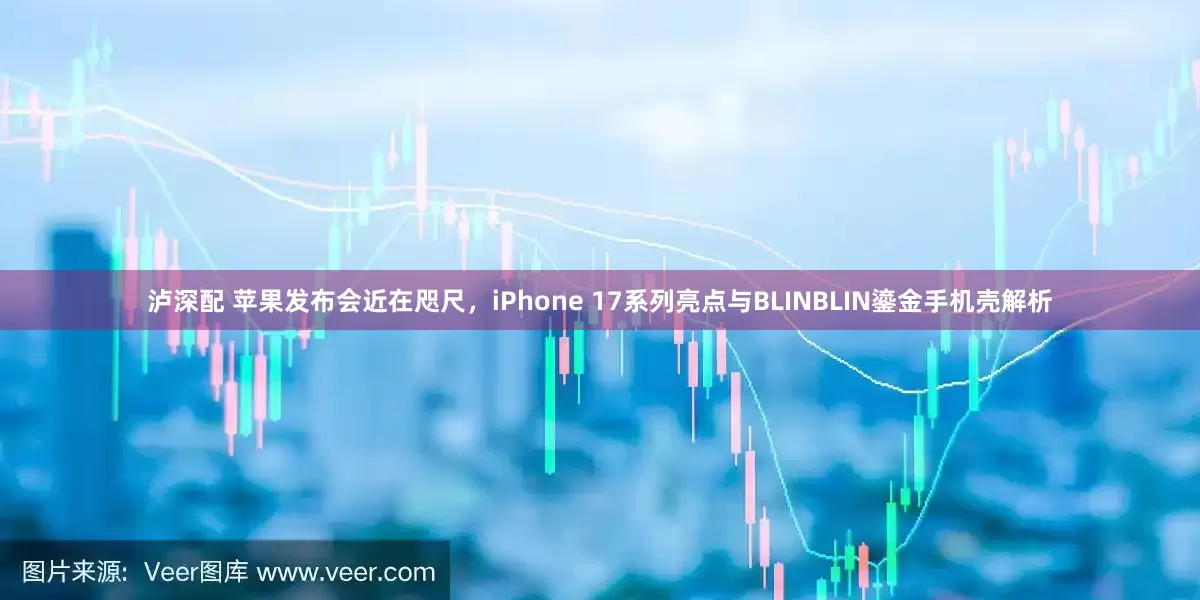 泸深配 苹果发布会近在咫尺，iPhone 17系列亮点与BLINBLIN鎏金手机壳解析