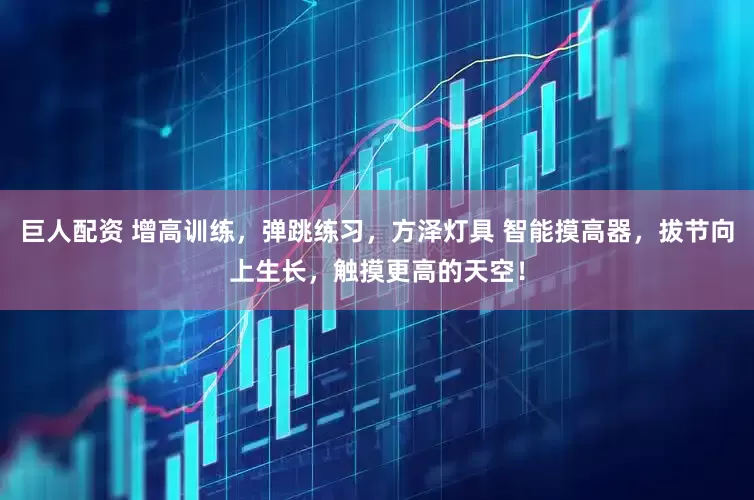 巨人配资 增高训练，弹跳练习，方泽灯具 智能摸高器，拔节向上生长，触摸更高的天空！