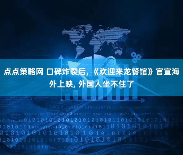 点点策略网 口碑炸裂后, 《欢迎来龙餐馆》官宣海外上映, 外国人坐不住了