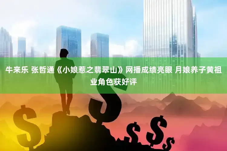 牛来乐 张哲通《小娘惹之翡翠山》网播成绩亮眼 月娘养子黄祖业角色获好评